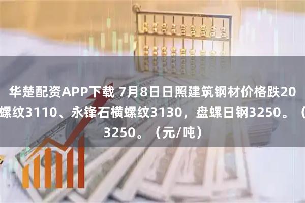 华楚配资APP下载 7月8日日照建筑钢材价格跌20，日钢螺纹3110、永锋石横螺纹3130，盘螺日钢3250。（元/吨）