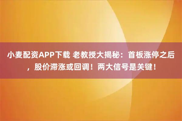 小麦配资APP下载 老教授大揭秘：首板涨停之后，股价滞涨或回调！两大信号是关键！