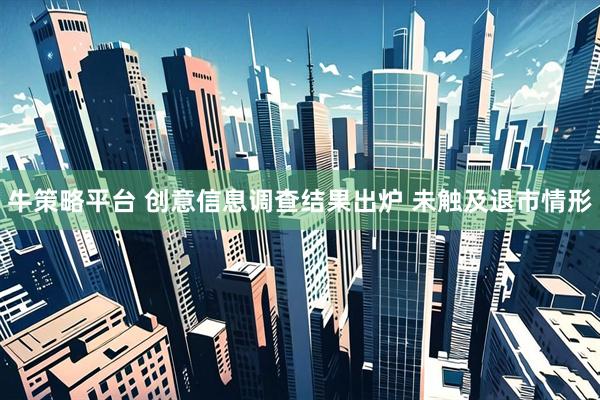 牛策略平台 创意信息调查结果出炉 未触及退市情形