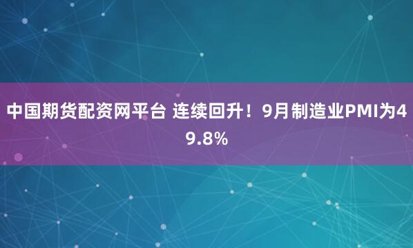 中国期货配资网平台 连续回升！9月制造业PMI为49.8%