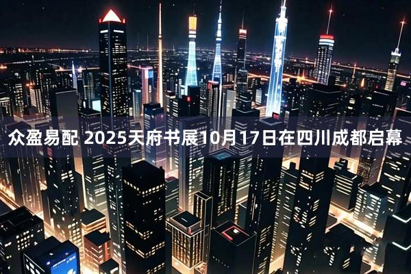 众盈易配 2025天府书展10月17日在四川成都启幕
