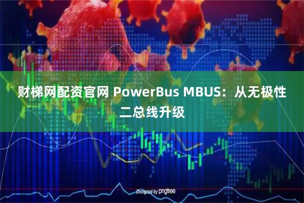 财梯网配资官网 PowerBus MBUS：从无极性二总线升级