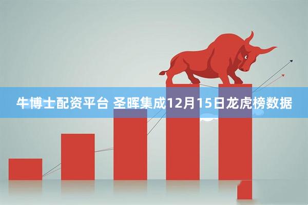 牛博士配资平台 圣晖集成12月15日龙虎榜数据