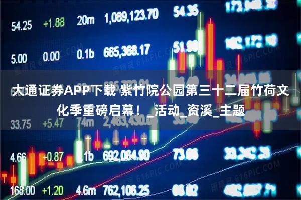 大通证券APP下载 紫竹院公园第三十二届竹荷文化季重磅启幕！_活动_资溪_主题