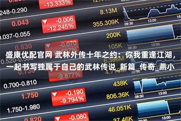 盛康优配官网 武林外传十年之约：你我重逢江湖，一起书写独属于自己的武林传说_新篇_传奇_燕小